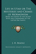 Life in Utah or The Mysteries and Crimes of Mormonism: Being an Expose of the Secret Rites and Ceremonies of the Latter Day Saints