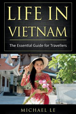 Life in Vietnam: The Essential Guide for Travellers - Le, Michael