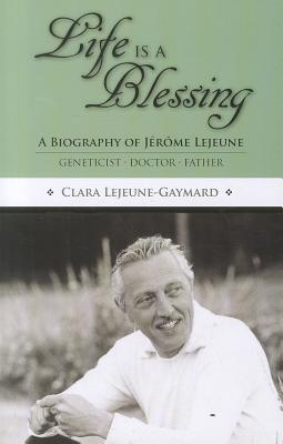 Life Is a Blessing: A Biography of Jerome Lejeune - Geneticist, Doctor, Father - Gaymard, Clara Lejeune, and Miller, Michael J (Translated by), and Hilgers, Thomas W (Foreword by)