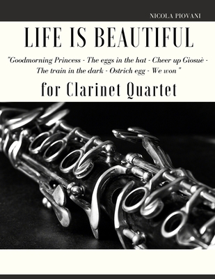 Life is beautiful for Clarinet Quartet: You will find the main themes of this wonderful movie: Good morning Princess, The eggs in the hat, Cheer up Giosu, The train in the dark, The ostrich egg - Ethiopian dance, We won. - Muolo, Giordano, and Piovani, Nicola