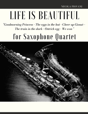 Life is beautiful for Saxophone Quartet: You will find the main themes of this wonderful movie: Good morning Princess, The eggs in the hat, Cheer up ... The ostrich egg - Ethiopian dance, We won. - Muolo, Giordano, and Piovani, Nicola