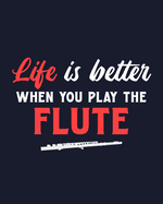 Life Is Better When You Play the Flute: Flute Gift for Music Lovers - Funny Saying on Notebook for People Who Love to Playing the Flute - Blank Lined Journal