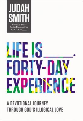 Life Is _____ Forty-Day Experience: A Devotional Journey Through God's Illogical Love (40 Daily Devotions) - Smith, Judah