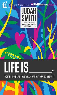 Life Is _____.: God's Illogical Love Will Change Your Existence - Smith, Judah (Read by)