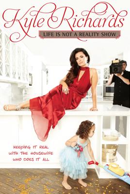 Life Is Not a Reality Show: Keeping It Real with the Housewife Who Does It All - Richards, Kyle