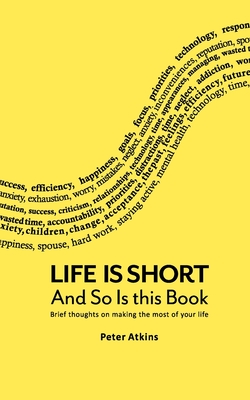 Life Is Short And So Is This Book: Brief Thoughts On Making The Most Of Your Life - Atkins, Peter