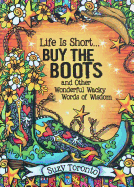 Life Is Short... Buy the Boots and Other Wonderful Wacky Words of Wisdom