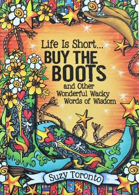 Life Is Short... Buy the Boots and Other Wonderful Wacky Words of Wisdom - Toronto, Suzy