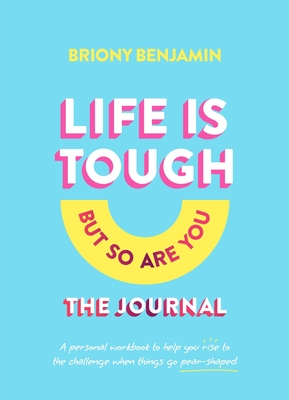 Life Is Tough (But So Are You) Journal: A personal workbook to help you rise to the challenge when things go pear-shaped - Benjamin, Briony