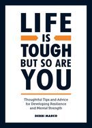 Life is Tough, But So Are You: Thoughtful Tips and Advice for Developing Resilience and Mental Strength