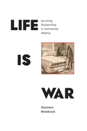 Life Is War: Surviving Dictatorship in Communist Albania