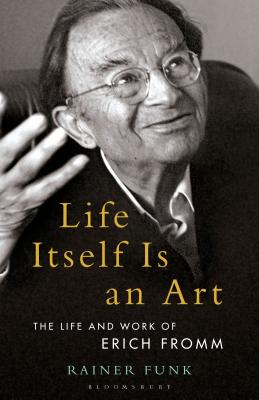 Life Itself Is an Art: The Life and Work of Erich Fromm - Funk, Rainer, and Rashkin, Esther (Editor), and Rudnytsky, Peter L (Editor)