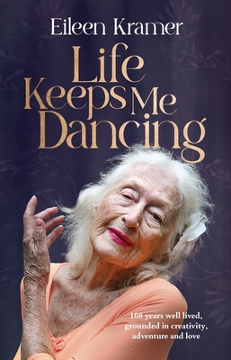 Life Keeps Me Dancing: 108 years well lived, grounded in creativity, adventure and love - Kramer, Eileen