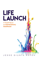 Life Launch: A Roadmap to an Extraordinary Adulthood
