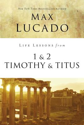 Life Lessons from 1 and 2 Timothy and Titus: Ageless Wisdom for Young Leaders - Lucado, Max