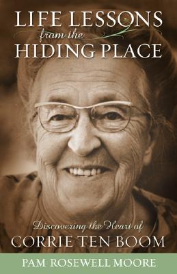 Life Lessons from the Hiding Place: Discovering the Heart of Corrie Ten Boom - Moore, Pam Rosewell