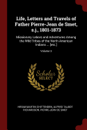 Life, Letters and Travels of Father Pierre-Jean de Smet, s.j., 1801-1873: Missionary Labors and Adventures Among the Wild Tribes of the North American Indians ... [etc.]; Volume 3