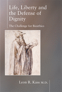 Life, Liberty, and the Defense of Dignity: The Challenge for Bioethics