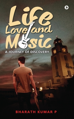 Life, Love and Music: A Journey of Discovery - Kumar P, Bharath