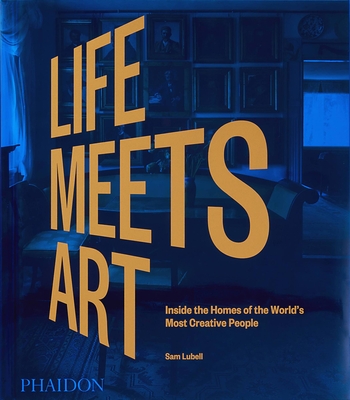 Life Meets Art: Inside the Homes of the World's Most Creative People - Lubell, Sam