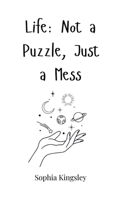 Life: Not a Puzzle, Just a Mess - Kingsley, Sophia