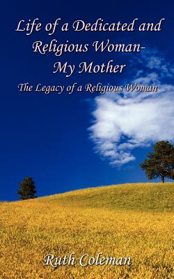 Life of a Dedicated and Religious Woman-My Mother: The Legacy of a Religious Woman - Coleman, Ruth