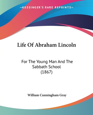 Life Of Abraham Lincoln: For The Young Man And The Sabbath School (1867) - Gray, William Cunningham