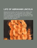 Life of Abraham Lincoln: Presenting His Early History, Political Career, and Speeches in and Out of Congress; Also, a General View of His Policy as President of the United States; With His Messages, Proclamations, Letters, Etc., and a History of His Even