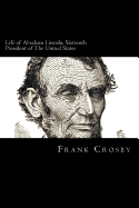 Life of Abraham Lincoln, Sixteenth President of The United States
