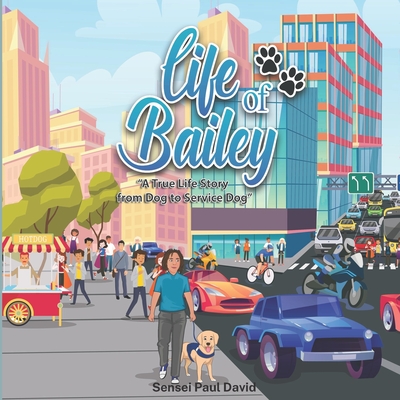 Life of Bailey: A True Life Story From Dog To Service Dog - David, Sensei Paul