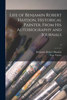 Life of Benjamin Robert Haydon, Historical Painter, From His Autobiography and Journals; 2 - Haydon, Benjamin Robert 1786-1846, and Taylor, Tom 1817-1880