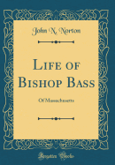 Life of Bishop Bass: Of Massachusetts (Classic Reprint)