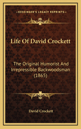 Life Of David Crockett: The Original Humorist And Irrepressible Backwoodsman (1865)