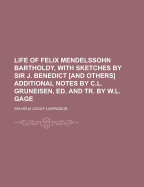 Life of Felix Mendelssohn Bartholdy, with Sketches by Sir J. Benedict [And Others] Additional Notes by C.L. Gruneisen, Ed. and Tr. by W.L. Gage
