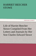 Life of Harriet Beecher Stowe Compiled from Her Letters and Journals by Her Son Charles Edward Stowe