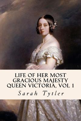 Life of Her Most Gracious Majesty Queen Victoria, Vol 1 - Tytler, Sarah