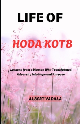 Life of Hoda Kotb: Lessons from a Woman Who Transformed Adversity into Hope and Purpose - Vadala, Albert