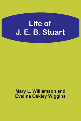 Life of J. E. B. Stuart - Williamson, Mary L, and Wiggins, Evelina Oakley