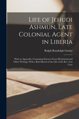 Life of Jehudi Ashmun, Late Colonial Agent in Liberia: With an Appendix, Containing Extracts From His Journal and Other Writings; With a Brief Sketch of the Life of the Rev. Lott Cary - Gurley, Ralph Randolph