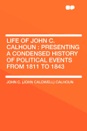 Life of John C. Calhoun: Presenting a Condensed History of Political Events from 1811 to 1843