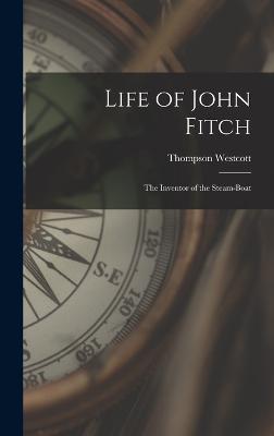 Life of John Fitch: The Inventor of the Steam-Boat - Westcott, Thompson