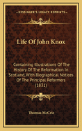 Life of John Knox; Containing Illustrations of the History of the Reformation in Scotland; With Biographical Notices of the Principal Reformers, and Sketches of the Progress of Literature in Scotland During the Sixteenth Century; And an Appendix Consistin