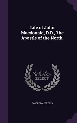 Life of John Macdonald, D.D., 'the Apostle of the North' - MacGregor, Robert