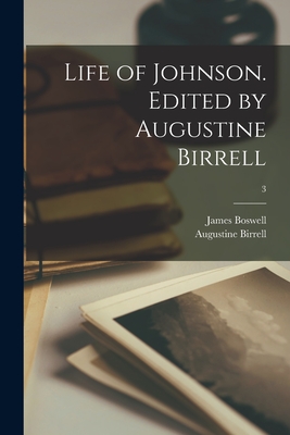 Life of Johnson. Edited by Augustine Birrell; 3 - Boswell, James 1740-1795, and Birrell, Augustine 1850-1933