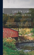 Life Of Lord Timothy Dexter: With Sketches Of The Eccentric Characters That Composed His Associates, Including His Own Writings, "dexter's Pickle For The Knowing Ones", &c., &c