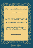 Life of Mary Anne Schimmelpenninck: Author of 'select Memoirs of Port Royal' and Other Works (Classic Reprint)