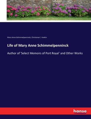 Life of Mary Anne Schimmelpenninck: Author of 'Select Memoirs of Port Royal' and Other Works - Schimmelpenninck, Mary Anne Galton, and Hankin, Christiana C