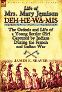 Life of Mrs. Mary Jemison: Deh-He-W -MIS-The Ordeals and Life of a Young Settler Girl Captured by Indians During the French and Indian War