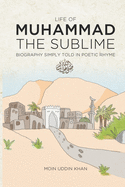 Life of Muhammad the Sublime: Biography Simply Told in Poetic Rhyme