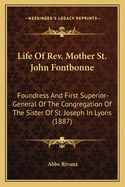 Life Of Rev. Mother St. John Fontbonne: Foundress And First Superior-General Of The Congregation Of The Sister Of St. Joseph In Lyons (1887)